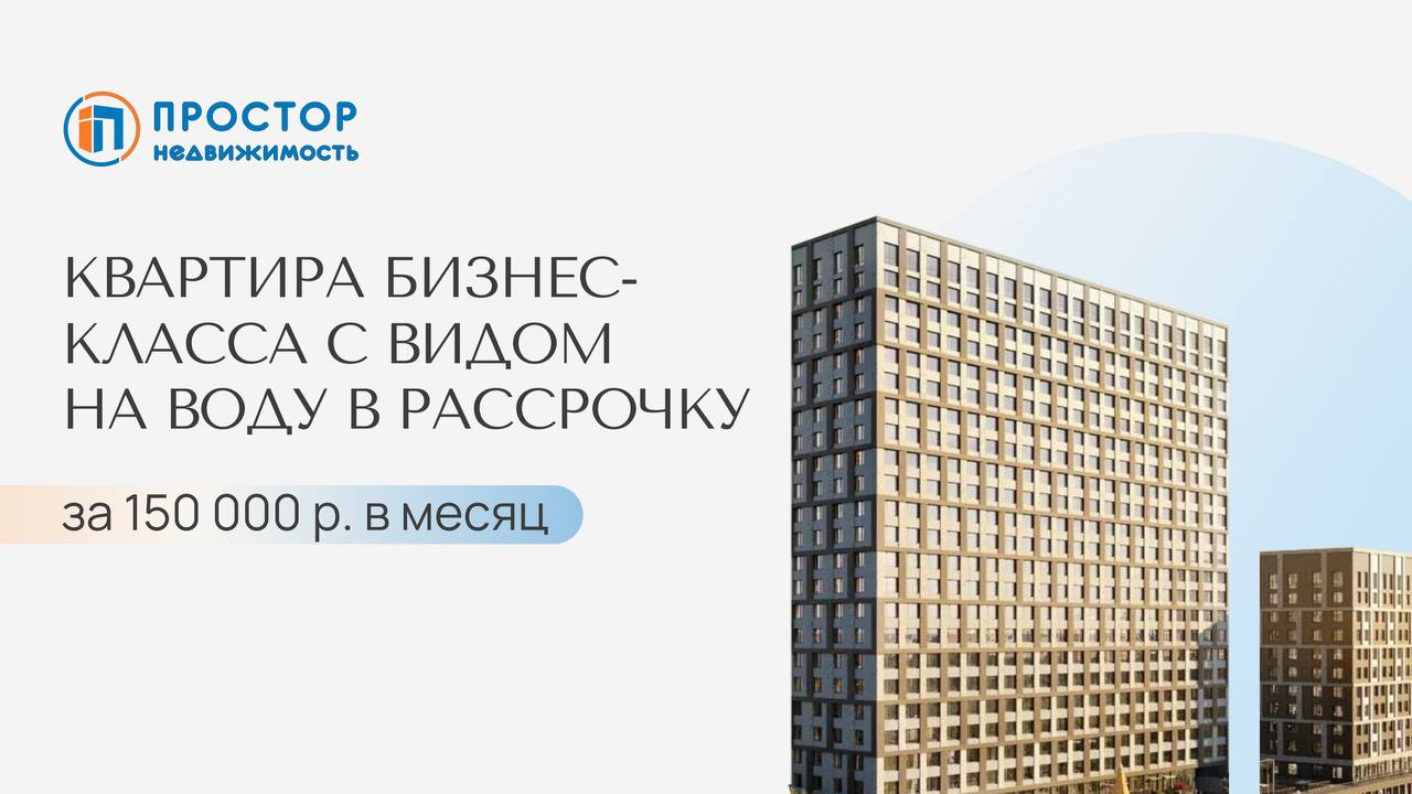 Квартира бизнес-класса у воды в рассрочку за 150 000 р. в месяц